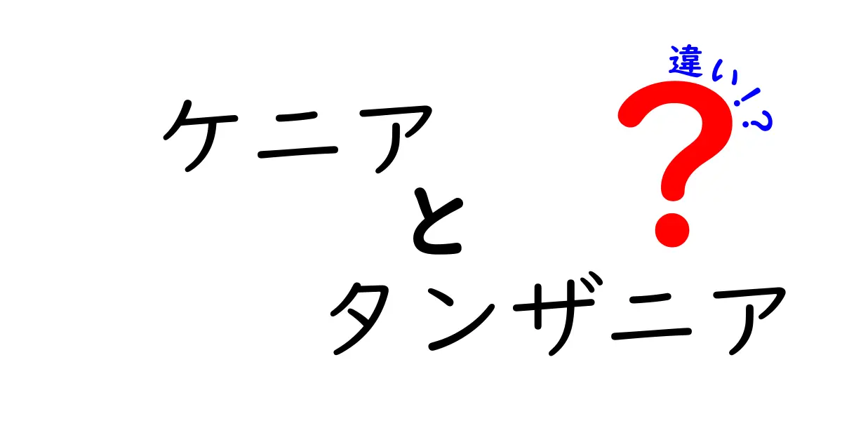 ケニアとタンザニアの違いを徹底解説:自然・文化・生活スタイルを比較