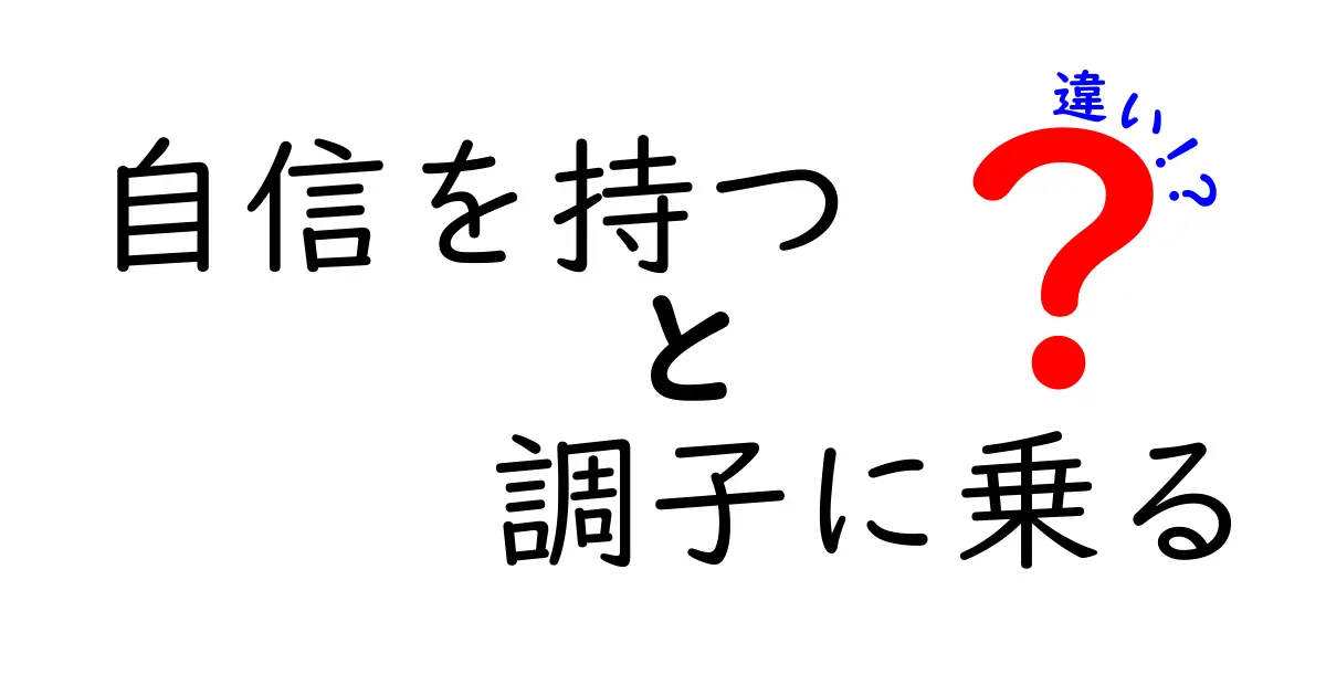 自信を持つ？それとも調子に乗る？違いを徹底解説して正しい行動を選ぶコツ