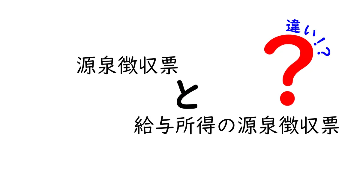 源泉徴収票と給与所得の源泉徴収票の違いを徹底解説：混同しがちなポイントを分かりやすく整理