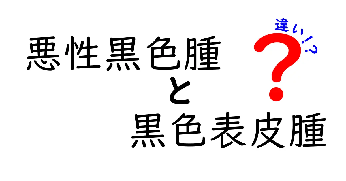 悪性黒色腫と黒色表皮腫の違いを徹底解説!見分け方とケアのポイントを中学生にも分かる言葉で