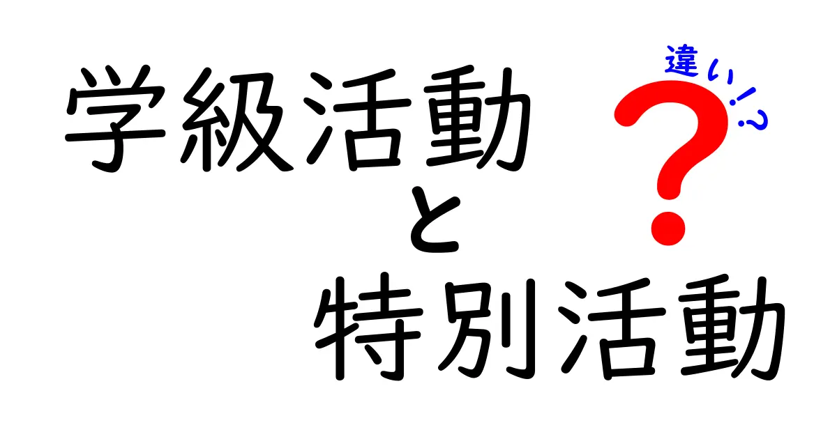 学級活動と特別活動の違いを徹底解説!中学生にもわかる実例つきの完全ガイド