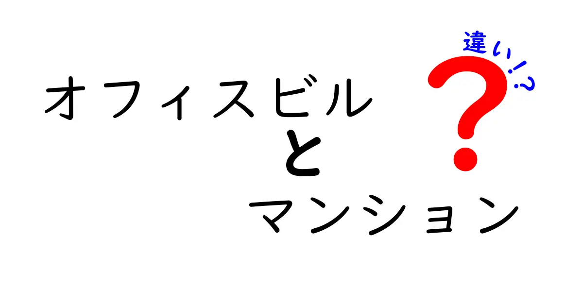 オフィスビルとマンションの違いを徹底解説！用途・立地・費用までわかる比較ガイド