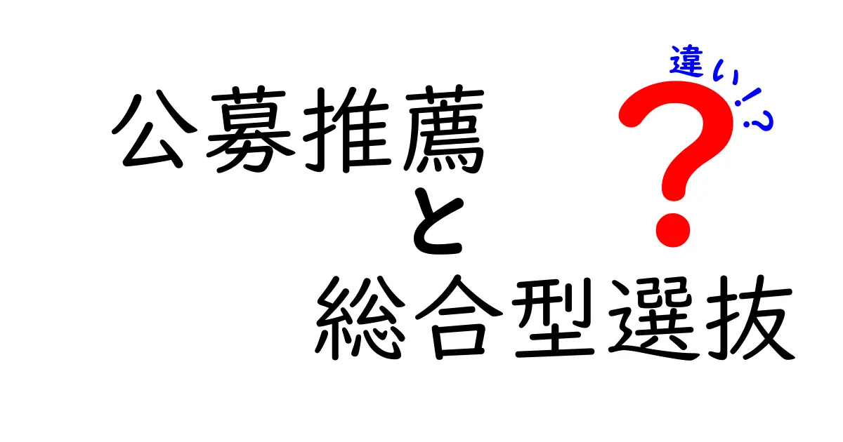 公募推薦と総合型選抜の違いを中学生にもわかるように解説!受験の選択を迷わないためのポイント