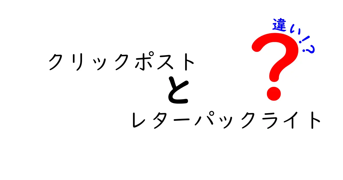 クリックポスト レターパックライト 違いを徹底解説｜中学生にもわかる選び方ガイド