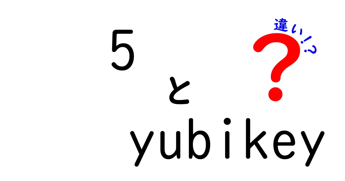 5 yubikey 違いを徹底解説|迷わず選ぶためのポイント