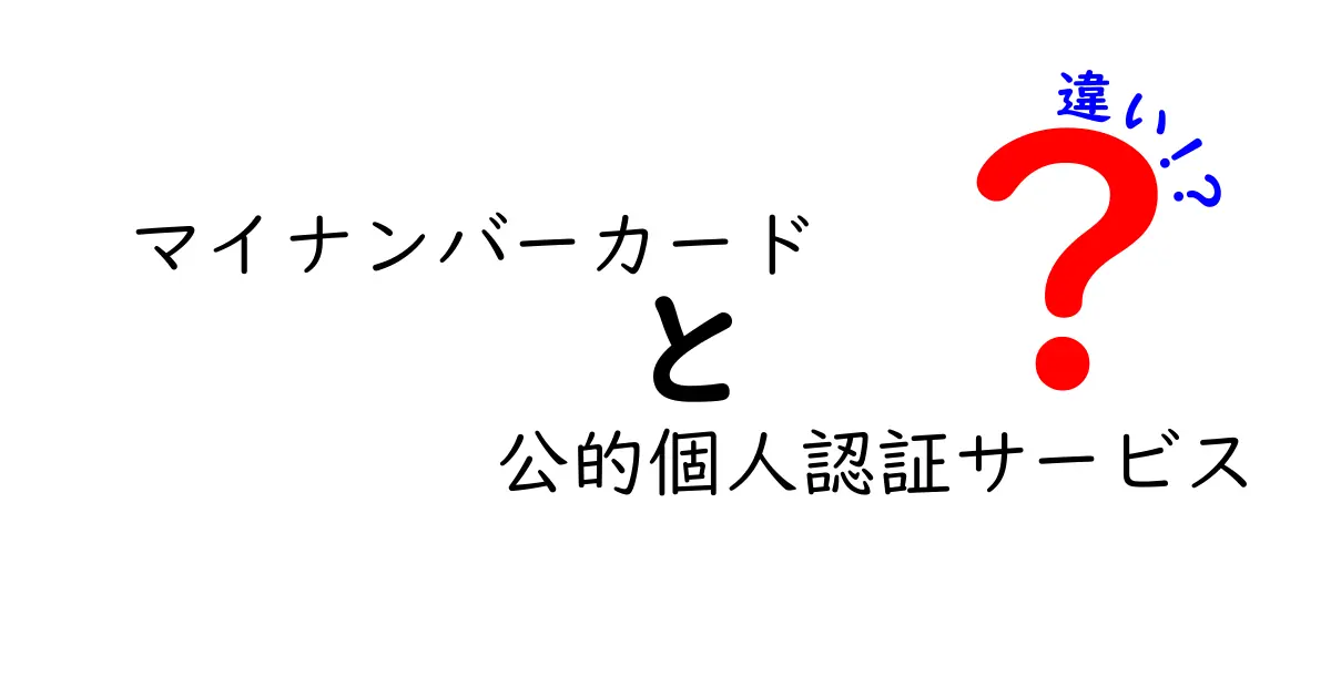 マイナンバーカードと公的個人認証サービスの違いを徹底解説！中学生にもわかる今さら聞けない基本
