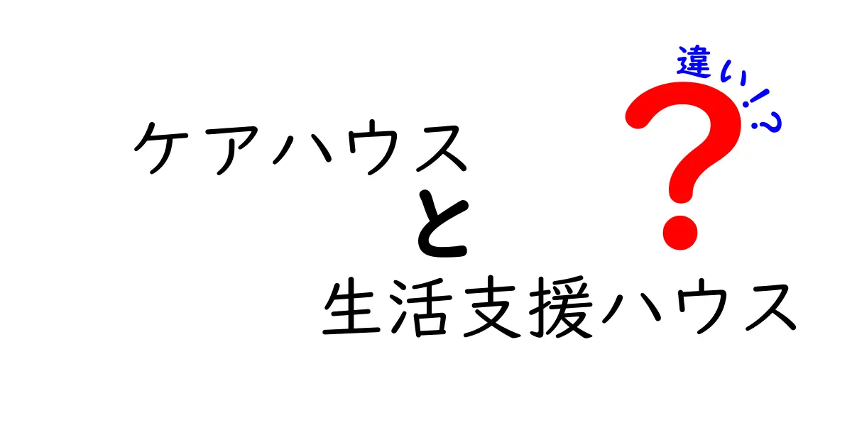 ケアハウスと生活支援ハウスの違いを徹底解説：高齢者の住まい選びで知っておくべきポイント