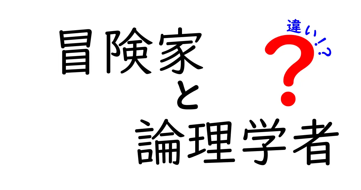 冒険家と論理学者の違いを徹底解説:好奇心と論理が描く世界