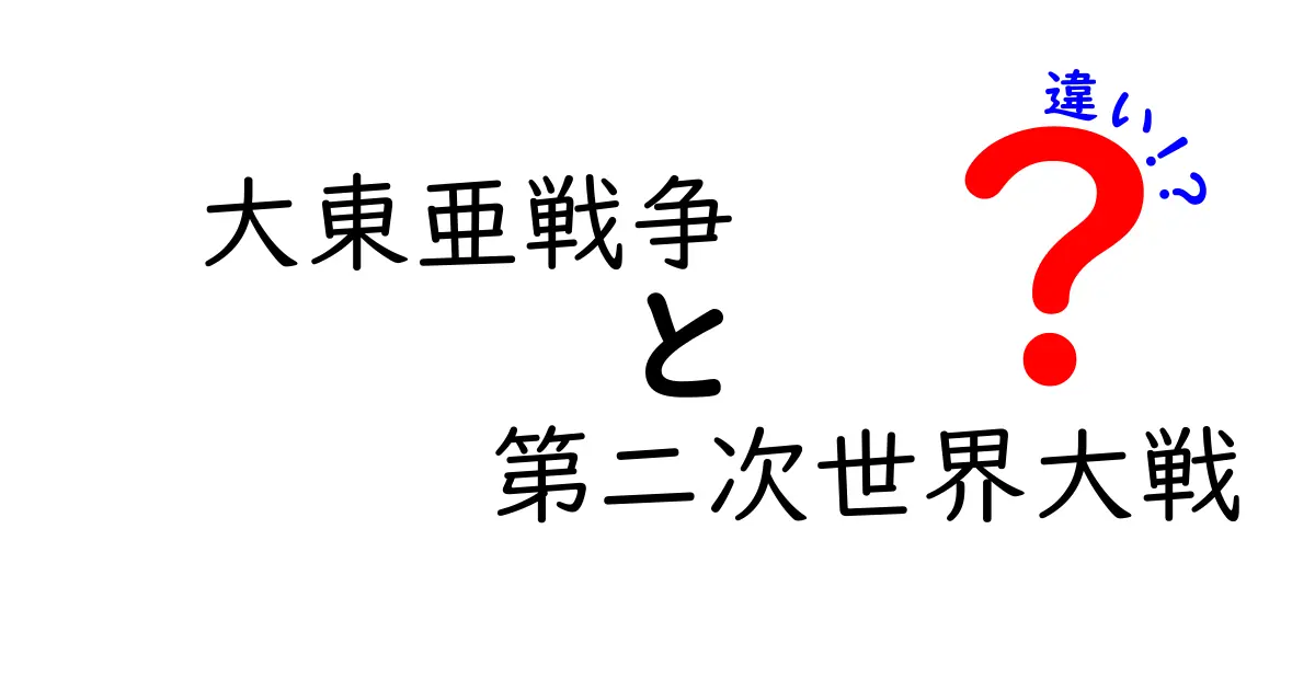 大東亜戦争と第二次世界大戦の違いとは？歴史の混同を解く入門ガイド