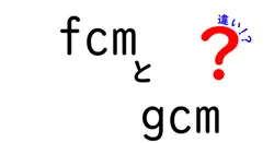 fcm　gcm　違いを徹底解説｜GCMからFCMへの移行をわかりやすくまとめた基本ガイド