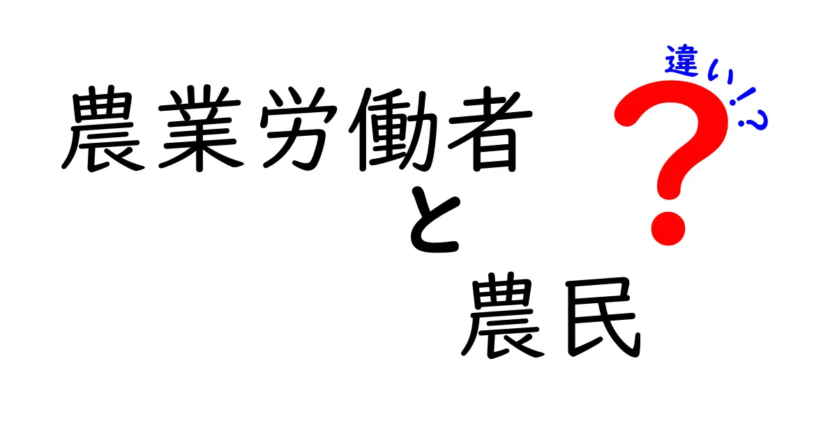 農業労働者と農民の違いを徹底解説！誰が何を担い、歴史と現代の違いをわかりやすく解明