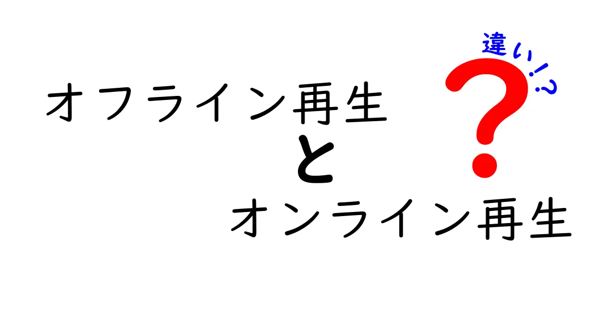 オフライン再生とオンライン再生の違いを徹底比較！いつ何を選ぶべき？中学生にも分かるポイント解説
