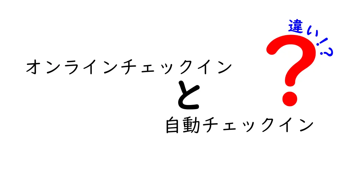 オンラインチェックインと自動チェックインの違いを知って旅をスマートに!使い分け方を徹底解説