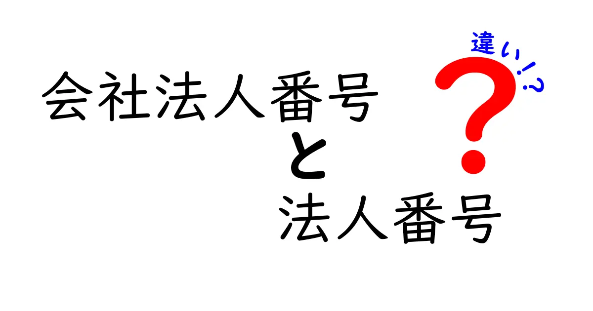 会社法人番号と法人番号の違いを徹底解説：実務での使い分けをわかりやすく