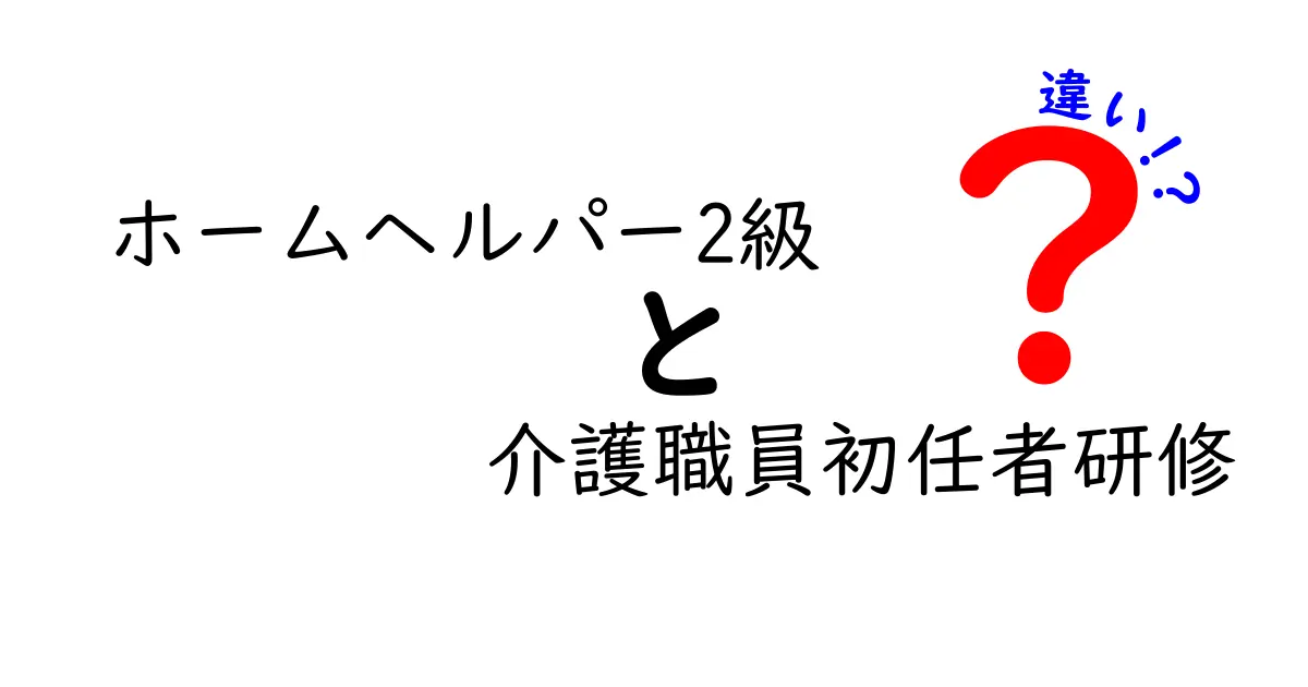 ホームヘルパー2級と介護職員初任者研修の違いを徹底解説!初心者にもわかる基準と現場の実務