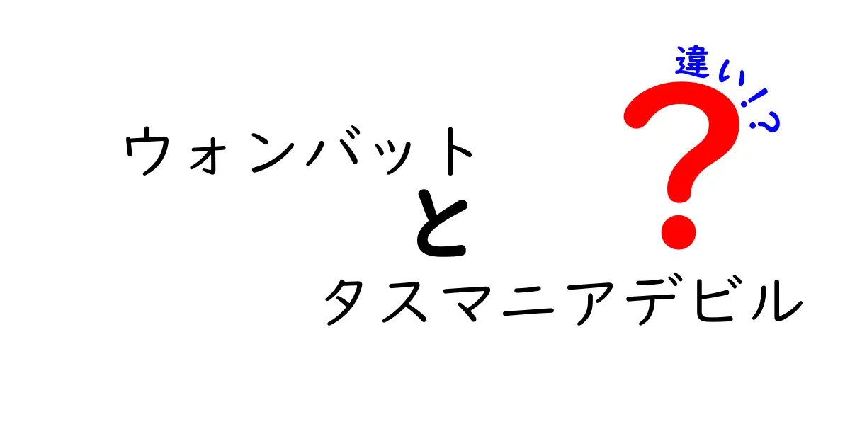 ウォンバットとタスマニアデビルの違いを徹底解説!生態・特徴・誤解を解く9つのポイント