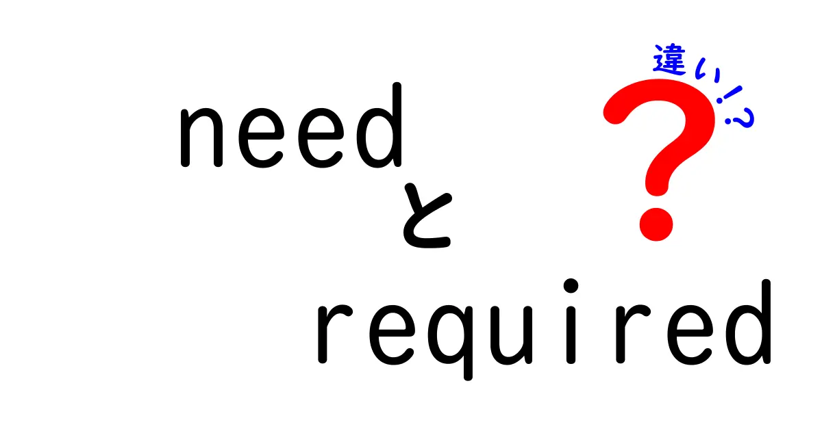 needとrequiredの違いを徹底解説：使い分けを理解して英語力アップ！