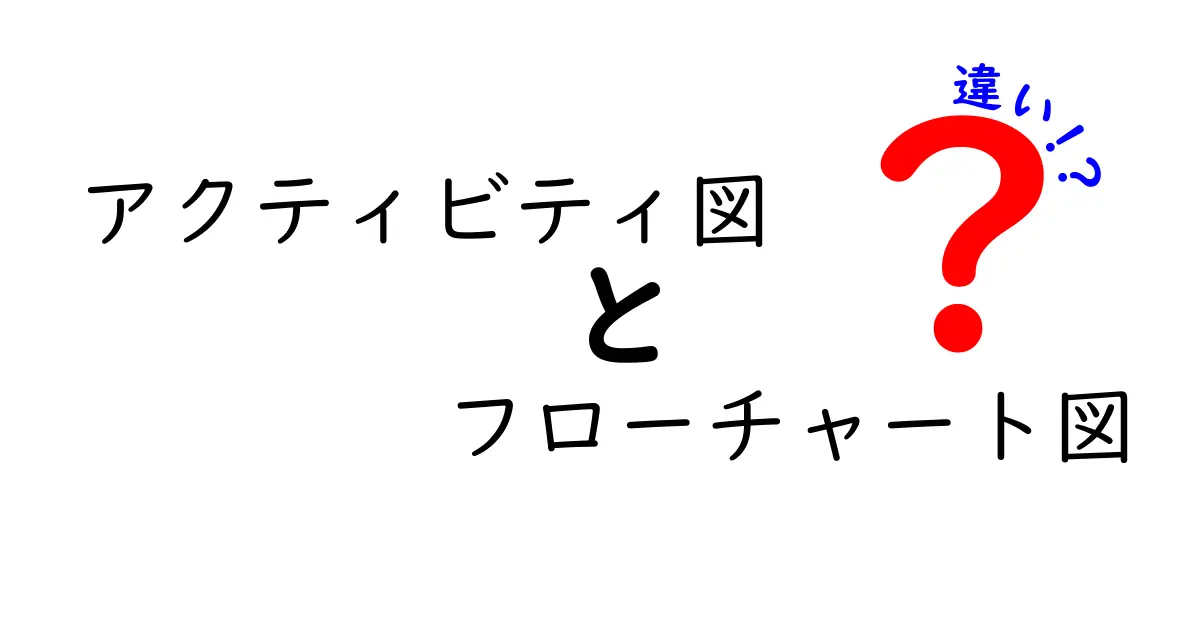アクティビティ図とフローチャート図の違いを徹底解説！中学生にも伝わる使い分けと作成のポイント