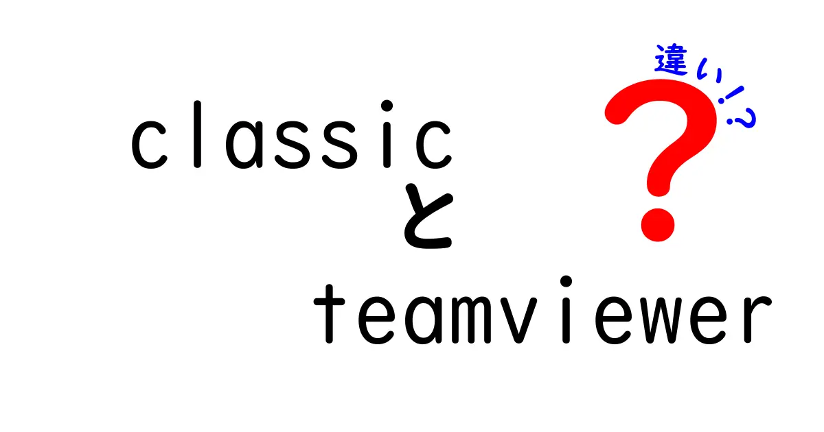 classicとTeamViewerの違いを徹底解説：初心者にも分かる使い分けガイド