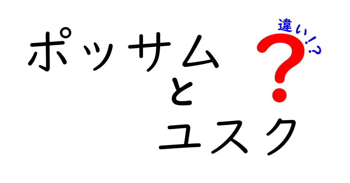 ポッサムとユスクの違いを完全解説|味・作り方・地域差まで徹底比較!