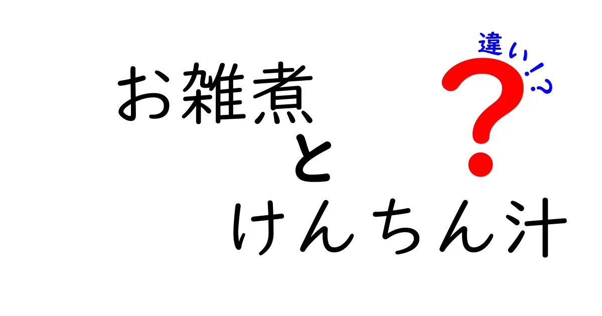 お雑煮とけんちん汁の違いを徹底解説!材料・作り方・地域差まで一目でわかる完全ガイド