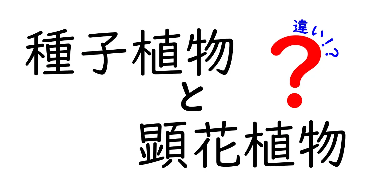 種子植物と顕花植物の違いを徹底解説!中学生にも分かる図解付きガイド