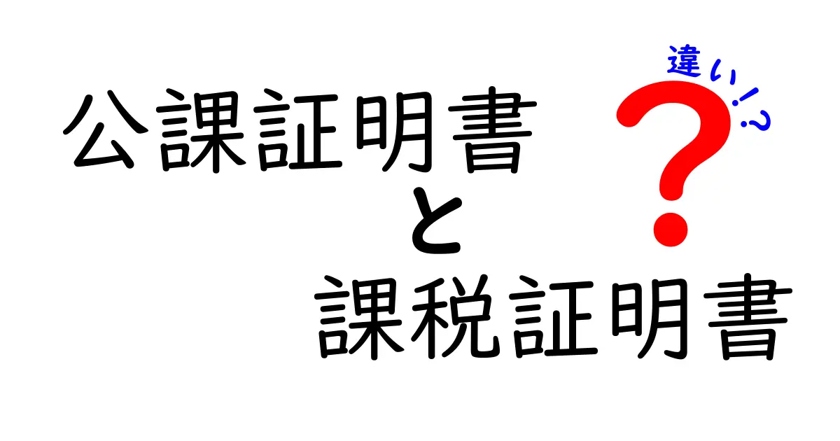 公課証明書　課税証明書　違いを徹底解説：意味・用途・取得方法を分かりやすく比較