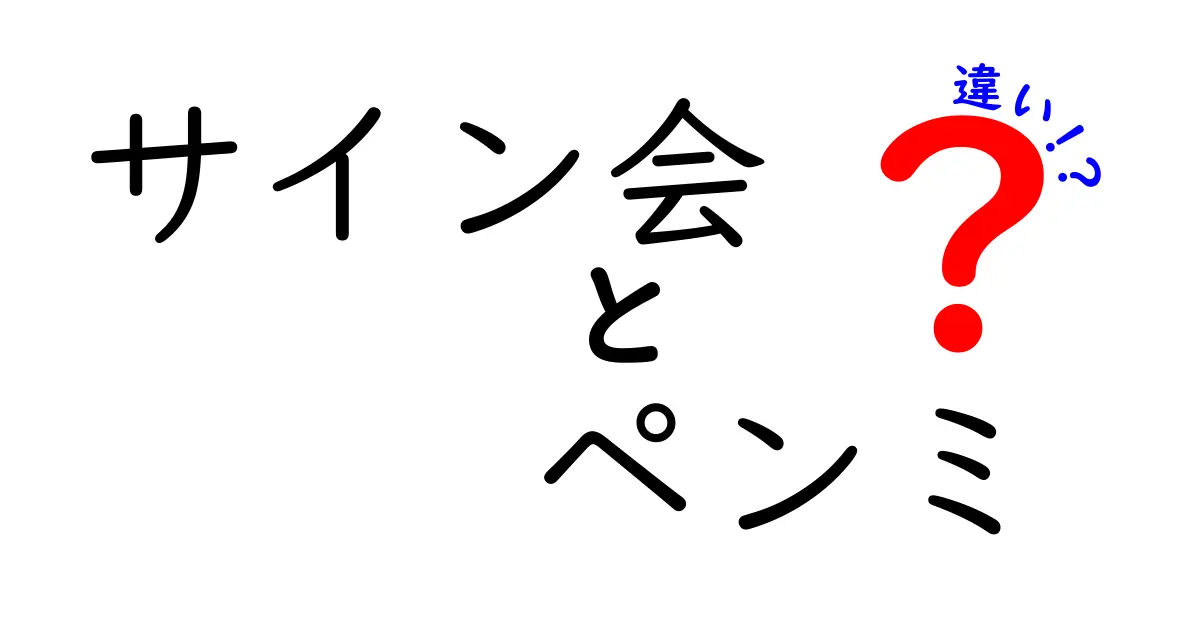 サイン会とペンミの違いを徹底解説！知っておくべきポイントと賢い選び方