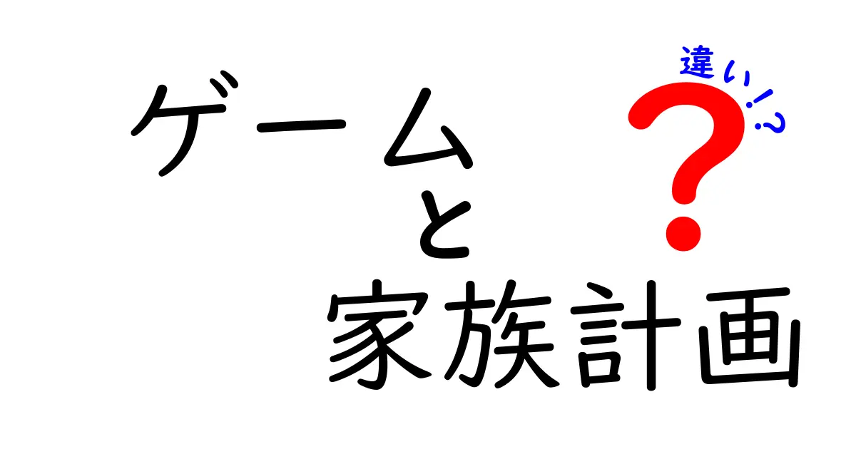 ゲームと家族計画の違いを徹底解説！混乱を減らす言葉の使い分けガイド