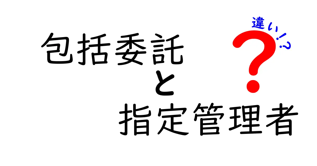包括委託と指定管理者の違いを徹底解説!公共施設運営のしくみを中学生にもわかりやすく