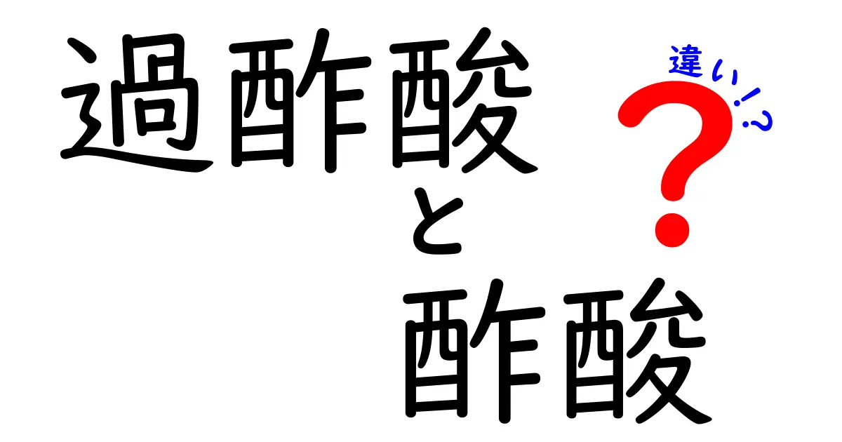 過酢酸と酢酸の違いを徹底解説 図解つきで中学生にも分かる比較ガイド