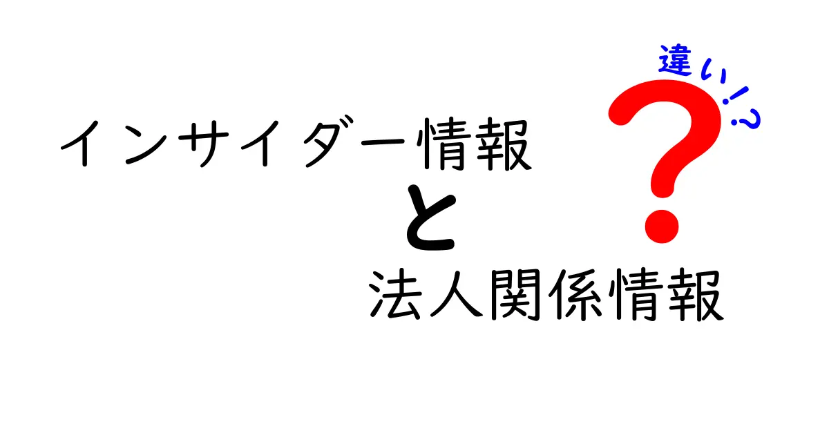 インサイダー情報と法人関係情報の違いを徹底解説：企業と投資の現場で何がどう違うのか