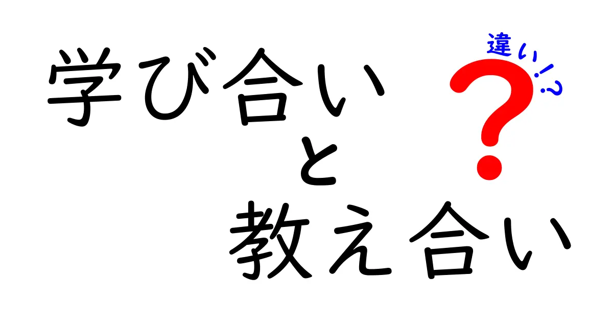 学び合いと教え合いの違いを徹底解説！中学生にもわかる実践型ガイド
