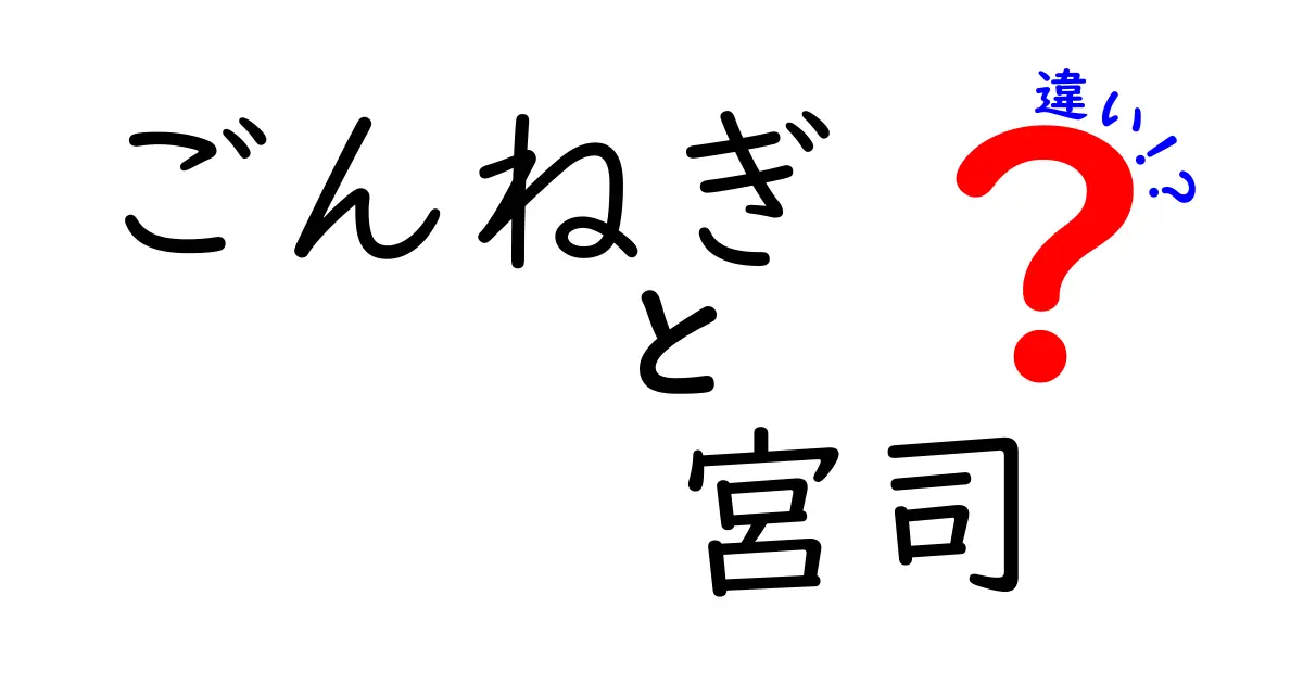 ごんねぎと宮司の違いを徹底解説!読み方・意味・使い分けを中学生にも分かる言葉で