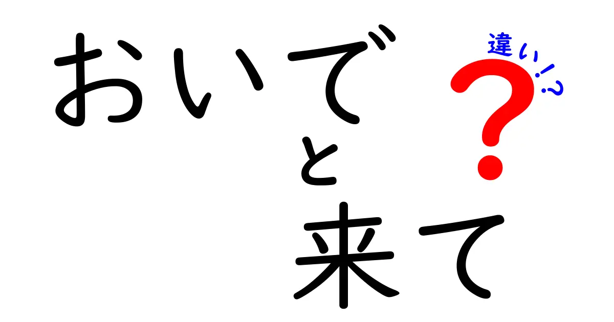おいで・来て・違いを徹底解説！場面別の使い分けと間違えやすいポイント