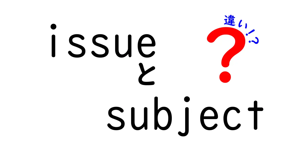 issueとsubjectの違いを完全解説！中学生にもわかる使い分けガイド