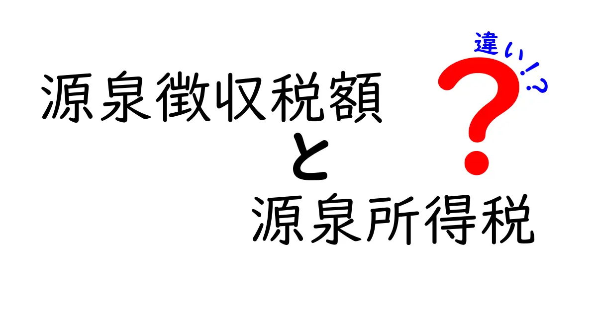 源泉徴収税額と源泉所得税の違いを徹底解説！初心者にもわかる見分け方と実務ポイント