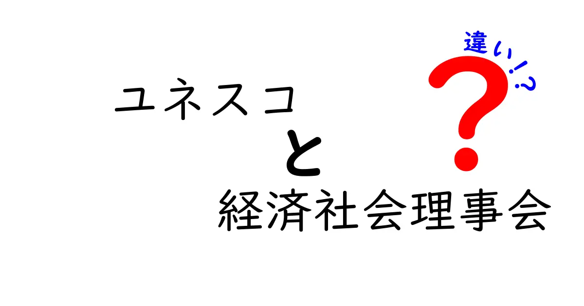 ユネスコと経済社会理事会の違いをわかりやすく解説!中学生にも伝わる要点と整理