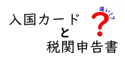 入国カードと税関申告書の違いを徹底解説!入国時の混乱を避ける完全ガイド