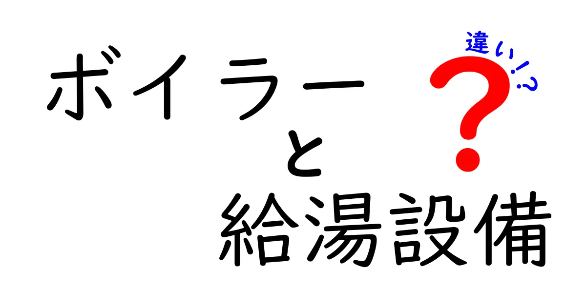 ボイラーと給湯設備の違いを徹底解説！家庭の湯まわりを賢く選ぶポイント