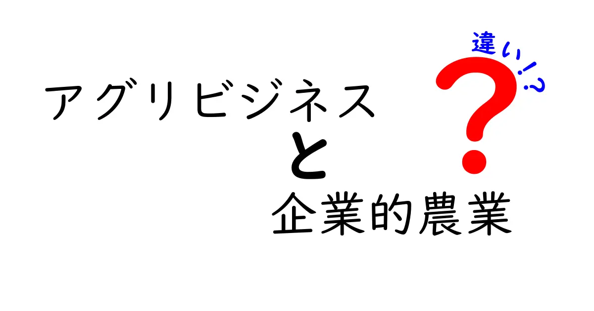 アグリビジネスと企業的農業の違いを徹底解説:現場と市場をつなぐ実務ガイド