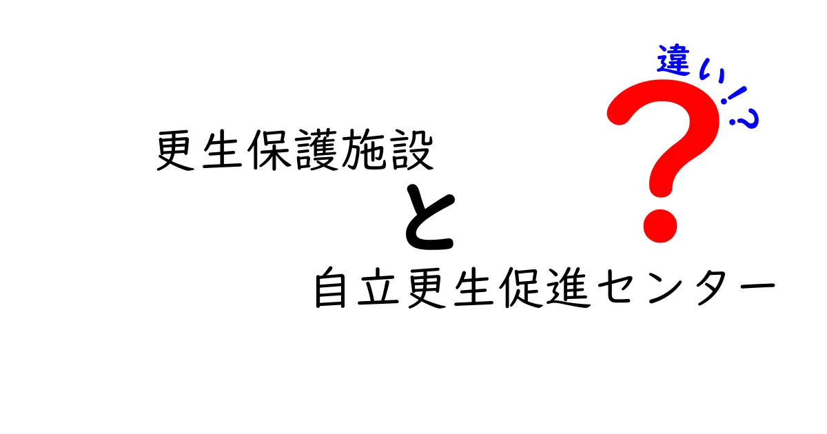 更生保護施設と自立更生促進センターの違いを徹底解説!目的別の選び方と利用の流れを分かりやすく解説