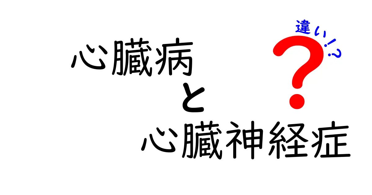 心臓病と心臓神経症の違いを徹底解説!勘違いをなくす見分け方と日常ケア