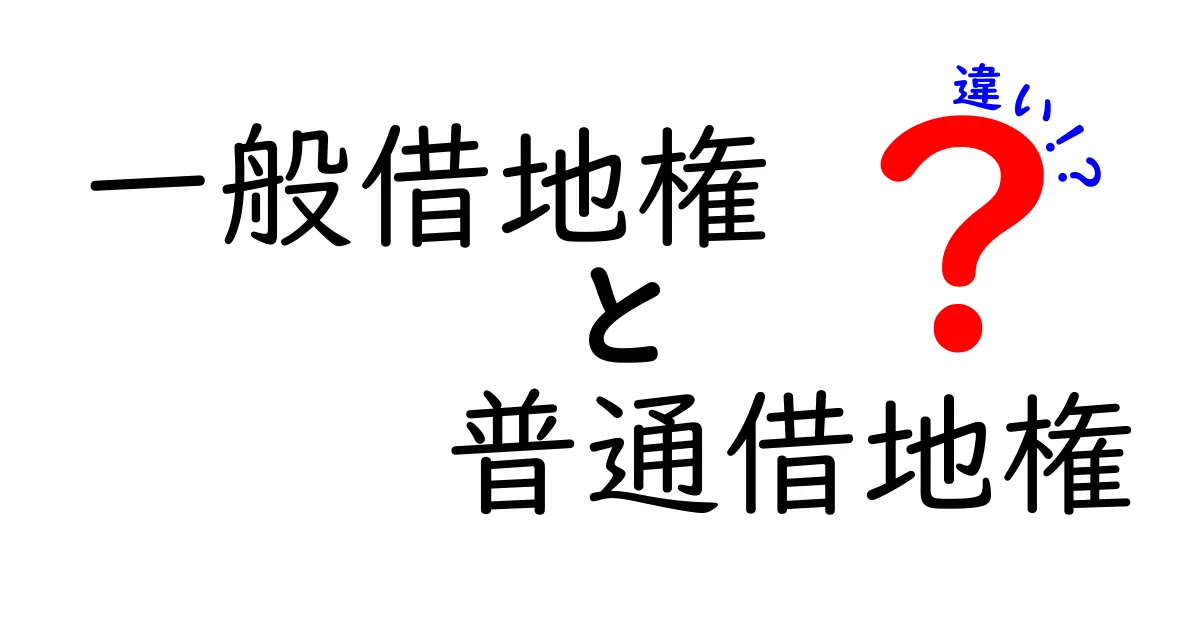 一般借地権と普通借地権の違いをやさしく解説｜土地を借りるときに知っておくべきポイント