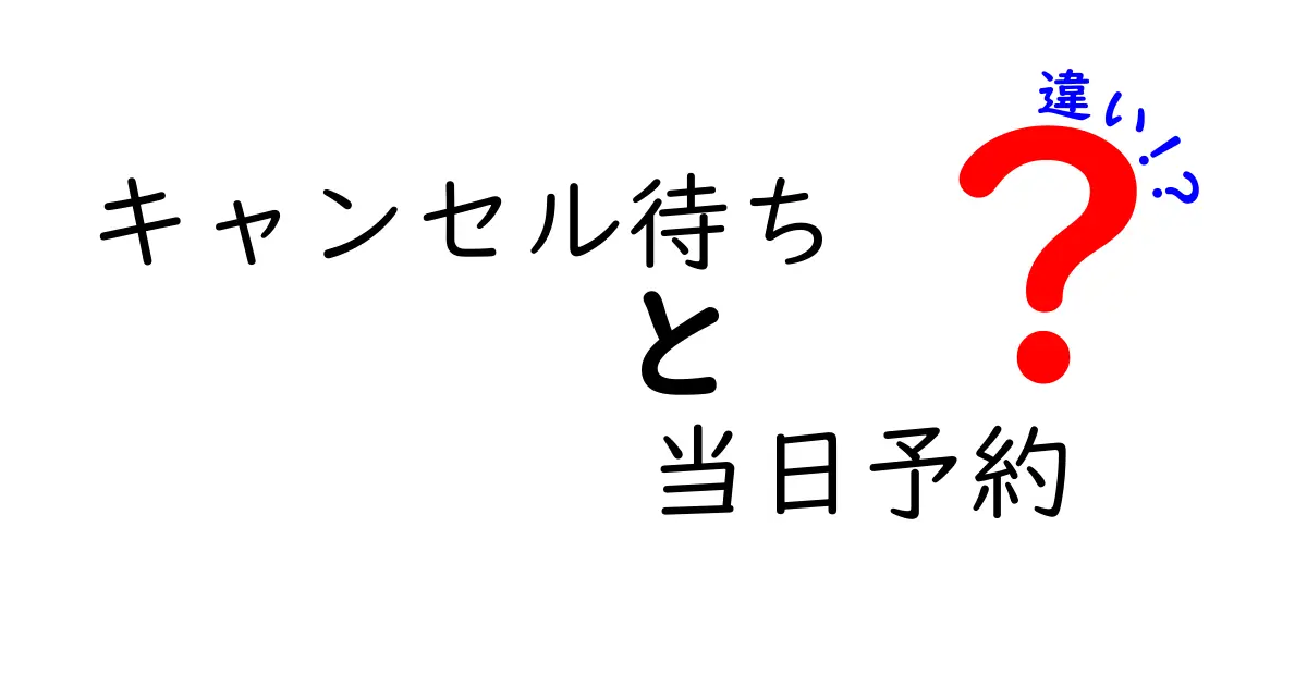 キャンセル待ちと当日予約の違いを徹底解説！今すぐ使える実践ガイド