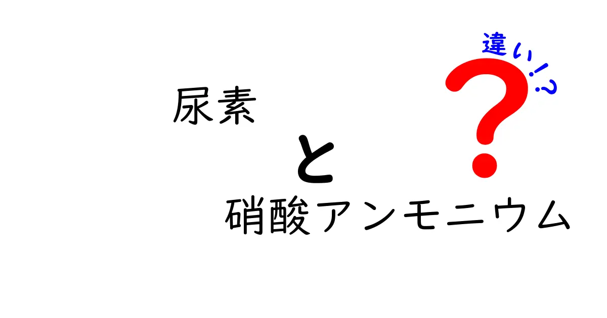 尿素と硝酸アンモニウムの違いを徹底解説｜中学生にもわかるわかりやすい比較ガイド