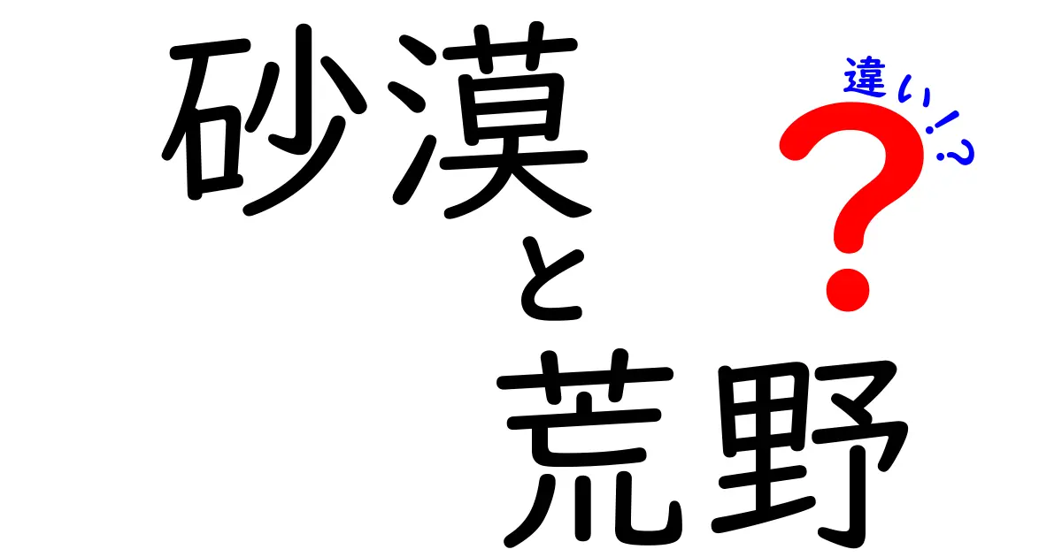 これで迷わない!砂漠と荒野の違いを徹底解説&見分け方ガイド
