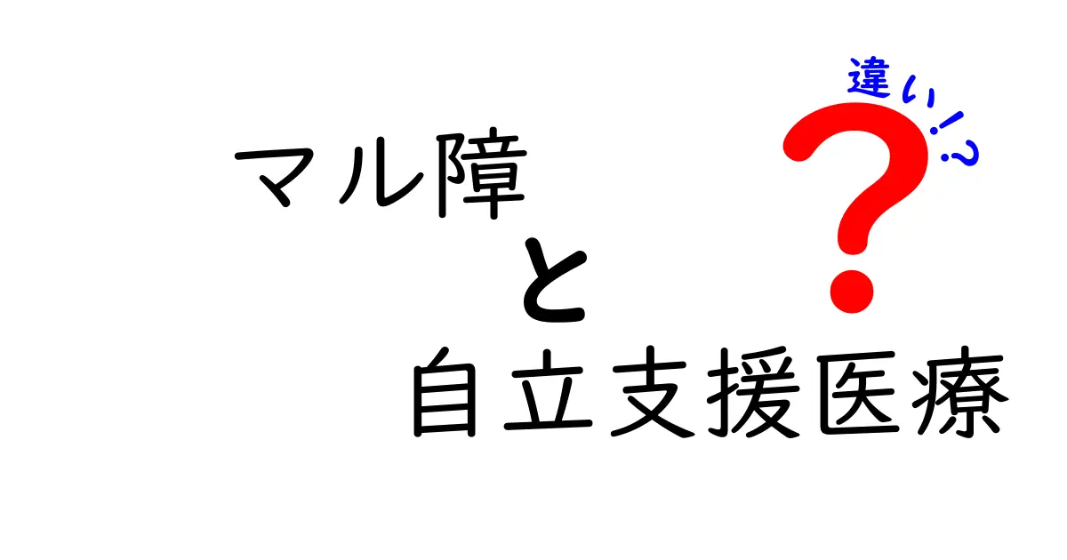 マル障と自立支援医療の違いを徹底解説!意味・受給条件・使い分けを中学生にも分かる言葉で