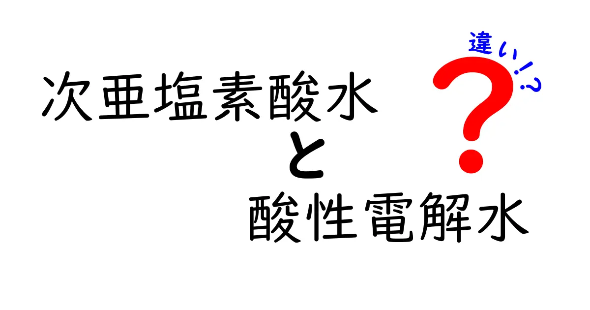 次亄塩素酸水と酸性電解水の違いを徹底解説!安全性・用途・選び方まで中学生にもわかる判別ガイド