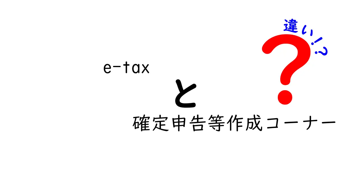 e-Taxと確定申告等作成コーナーの違いを徹底解説!初心者がつまずかない使い分け完全ガイド
